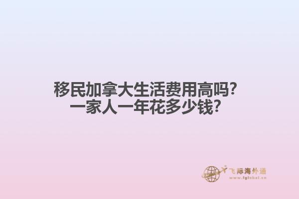 移民加拿大生活費(fèi)用高嗎？一家人一年花多少錢？