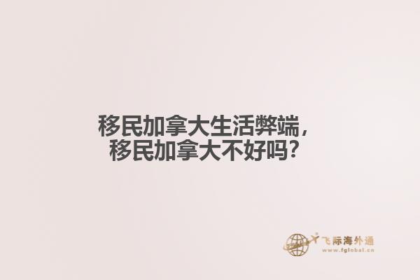 移民加拿大生活弊端，移民加拿大不好嗎？