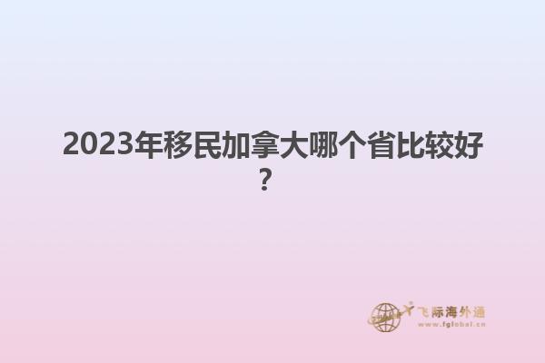 2023年移民加拿大哪個(gè)省比較好？