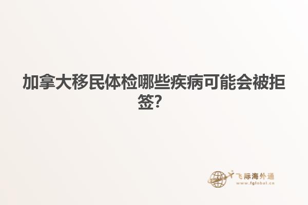加拿大移民體檢哪些疾病可能會被拒簽？