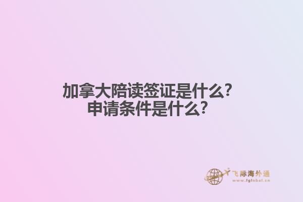 加拿大陪讀簽證是什么？申請條件是什么？