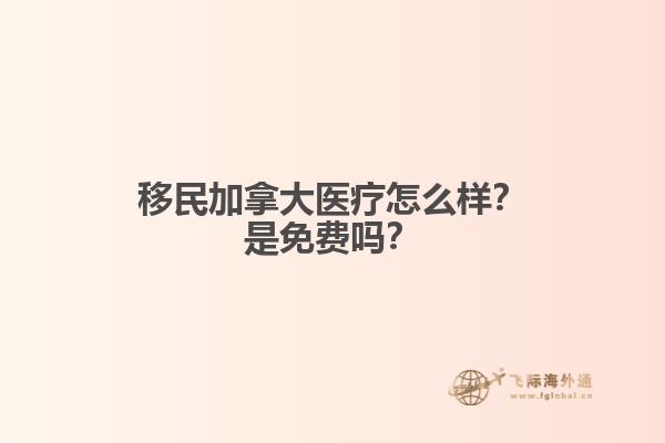 移民加拿大醫(yī)療怎么樣？是免費(fèi)嗎？