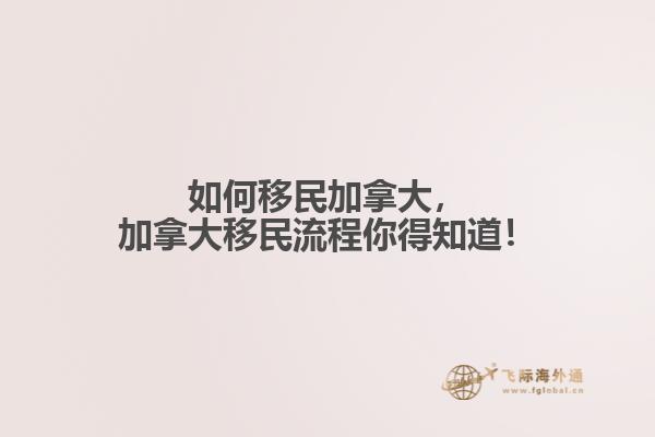 如何移民加拿大，加拿大移民流程你得知道！