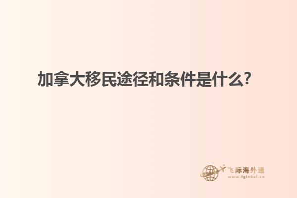 加拿大移民途徑和條件是什么？
