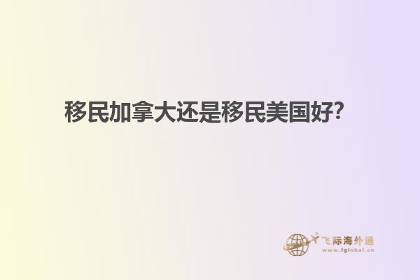 移民加拿大還是移民美國(guó)好？