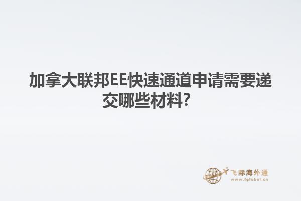 加拿大聯(lián)邦EE快速通道申請(qǐng)需要遞交哪些材料？