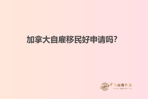 加拿大自雇移民好申請嗎？