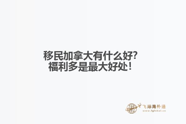 移民加拿大有什么好？福利多是最大好處！