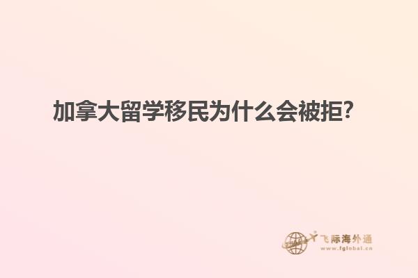 加拿大留學移民為什么會被拒？