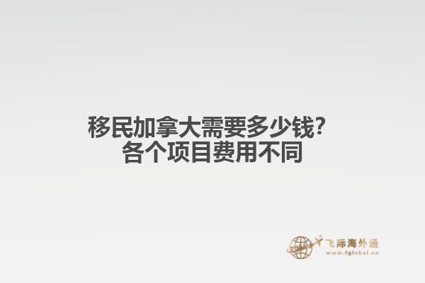 移民加拿大需要多少錢？各個項目費用不同
