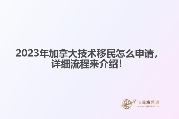 2023年加拿大技術(shù)移民怎么申請，詳細(xì)流程來介紹！