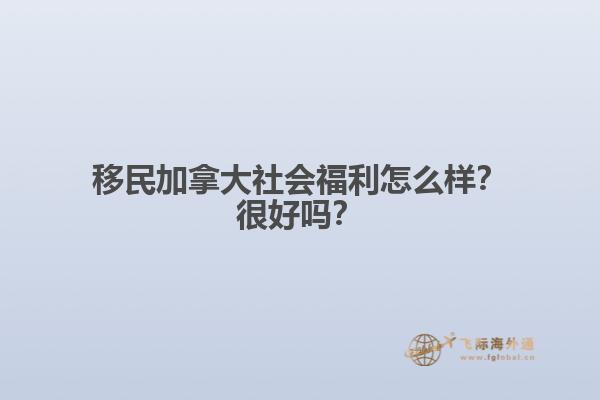 移民加拿大社會(huì)福利怎么樣？很好嗎？
