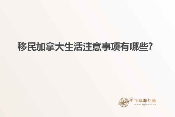 移民加拿大生活注意事項(xiàng)有哪些？