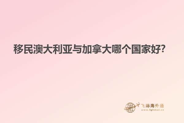 移民澳大利亞與加拿大哪個(gè)國家好？