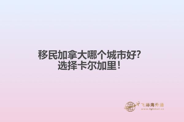 移民加拿大哪個(gè)城市好？選擇卡爾加里！