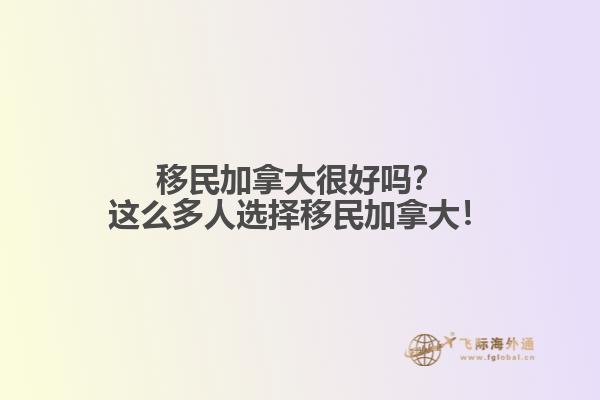 移民加拿大很好嗎？這么多人選擇移民加拿大！