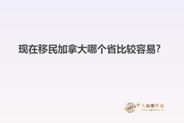 現(xiàn)在移民加拿大哪個(gè)省比較容易？