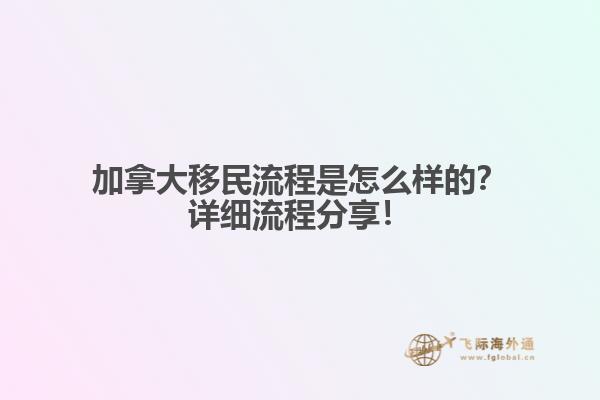 加拿大移民流程是怎么樣的？詳細(xì)流程分享！