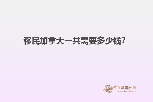 移民加拿大一共需要多少錢？