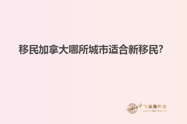 移民加拿大哪所城市適合新移民？