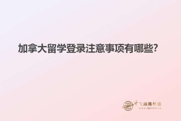 加拿大留學(xué)登錄注意事項有哪些？