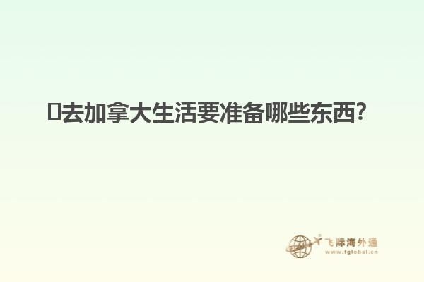 ?去加拿大生活要準備哪些東西？