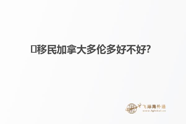 ?移民加拿大多倫多好不好？