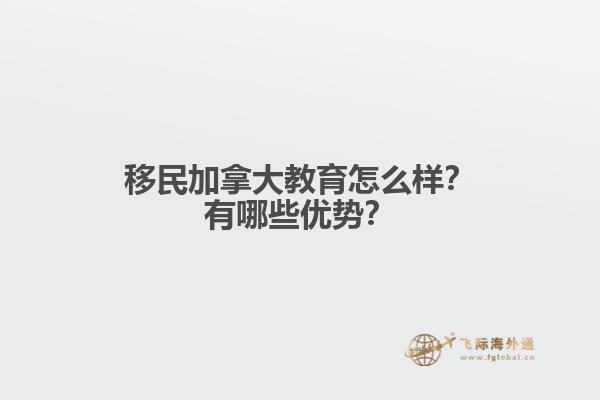 移民加拿大教育怎么樣？有哪些優(yōu)勢(shì)？