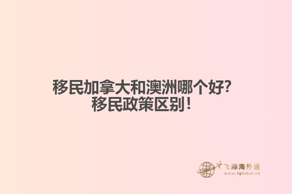 移民加拿大和澳洲哪個(gè)好？移民政策區(qū)別！