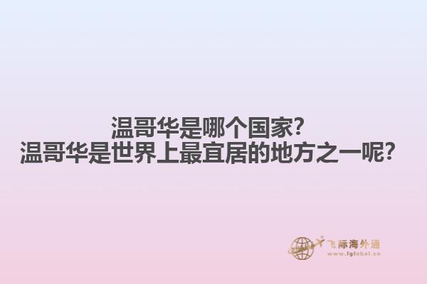 溫哥華是哪個國家？溫哥華是世界上最宜居的地方之一呢？