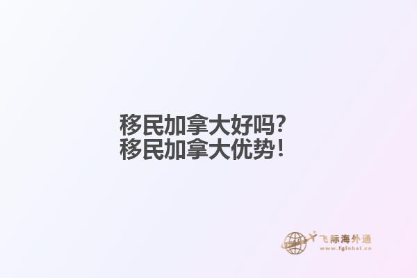 移民加拿大好嗎？移民加拿大優(yōu)勢！