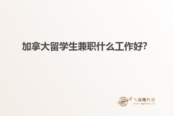 加拿大留學(xué)生兼職什么工作好？