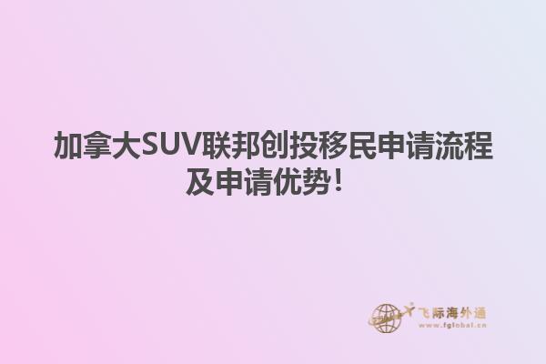 加拿大SUV聯(lián)邦創(chuàng)投移民申請流程及申請優(yōu)勢！