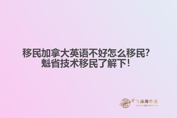 移民加拿大英語不好怎么移民？魁省技術(shù)移民了解下！