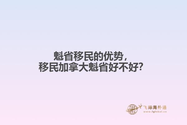 魁省移民的優(yōu)勢，移民加拿大魁省好不好？