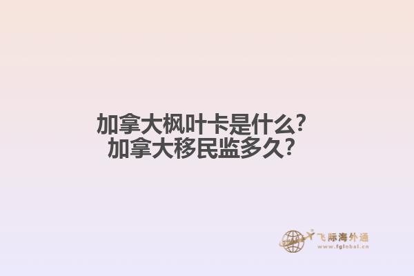 加拿大楓葉卡是什么？加拿大移民監(jiān)多久？