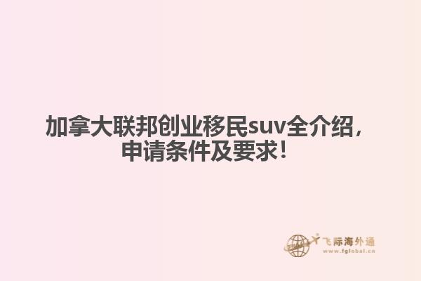 加拿大聯(lián)邦創(chuàng)業(yè)移民suv全介紹，申請(qǐng)條件及要求！