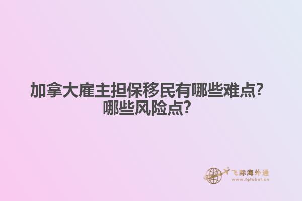 加拿大雇主擔(dān)保移民有哪些難點？哪些風(fēng)險點？