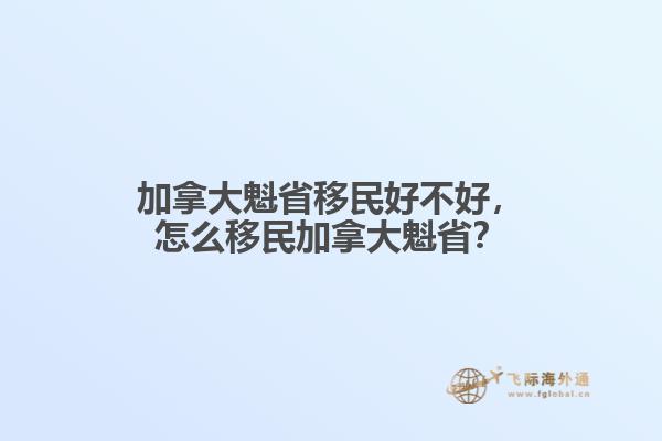 加拿大魁省移民好不好，怎么移民加拿大魁??？