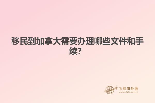 移民到加拿大需要辦理哪些文件和手續(xù)？