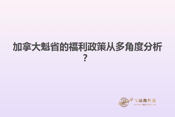 加拿大魁省的福利政策從多角度分析？