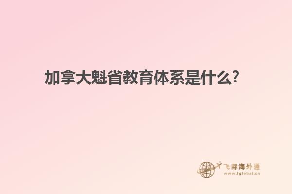 加拿大魁省教育體系是什么？