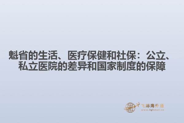 魁省的生活、醫(yī)療保健和社保：公立、私立醫(yī)院的差異和國家制度的保障