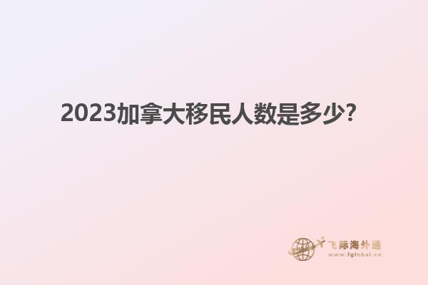 2023加拿大移民人數是多少？
