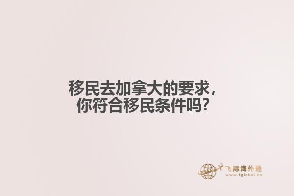 移民去加拿大的要求，你符合移民條件嗎？
