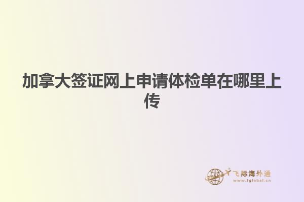 加拿大簽證網(wǎng)上申請?bào)w檢單在哪里上傳