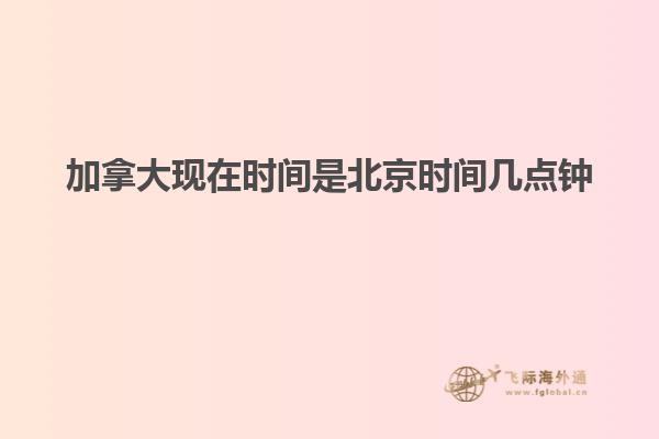 加拿大現(xiàn)在時間是北京時間幾點鐘
