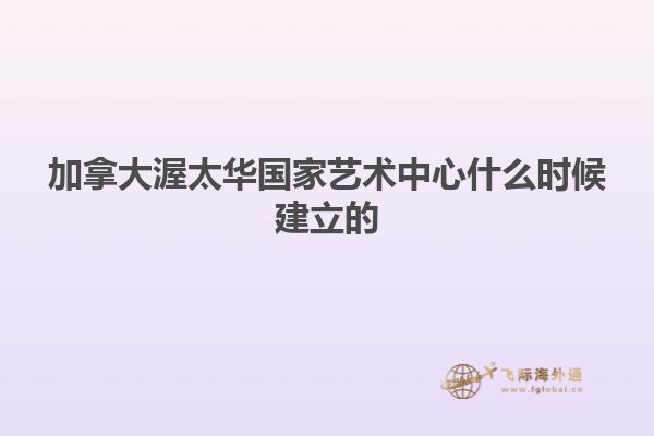 加拿大渥太華國家藝術(shù)中心什么時(shí)候建立的