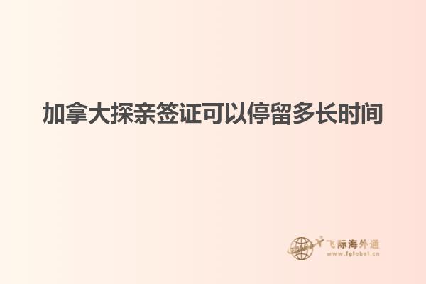 加拿大探親簽證可以停留多長(zhǎng)時(shí)間
