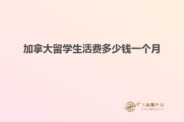 加拿大留學(xué)生活費(fèi)多少錢一個月